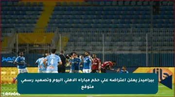 بيراميدز يعلن اعتراضه على حكم مباراة الأهلي اليوم وتصعيد رسمي متوقع